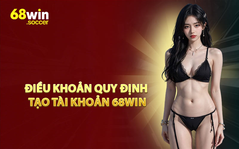 Điều Khoản Quy Định Tạo Tài Khoản 68WIN