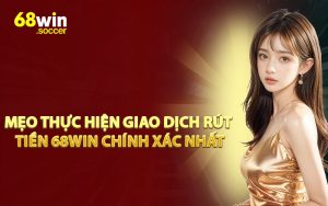 Mẹo Thực Hiện Giao Dịch Rút Tiền 68WIN Chính Xác Nhất