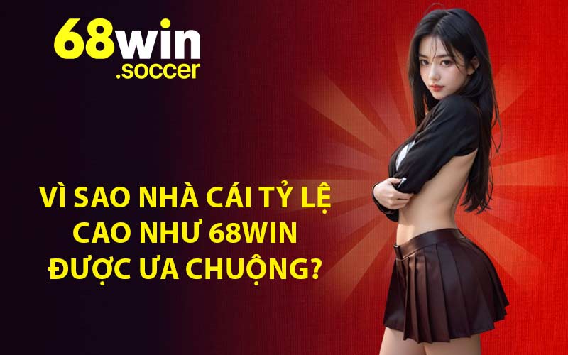 Vì sao nhà cái tỷ lệ cao như 68WIN được ưa chuộng?