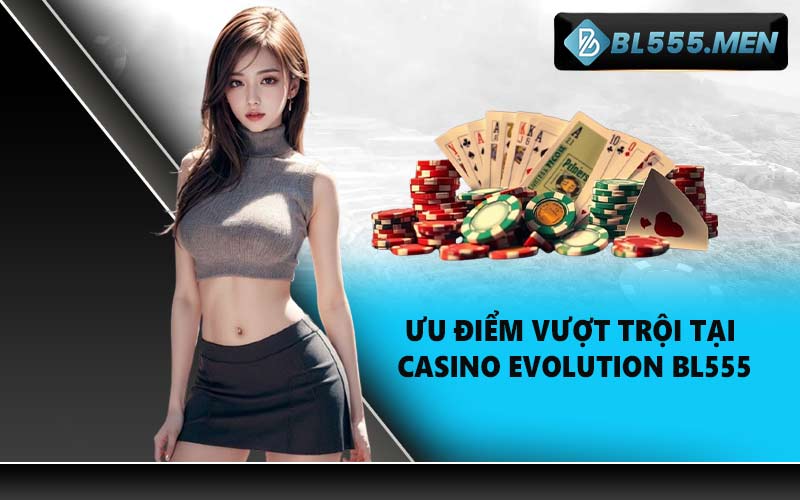 Ưu điểm vượt trội tại casino Evolution BL555