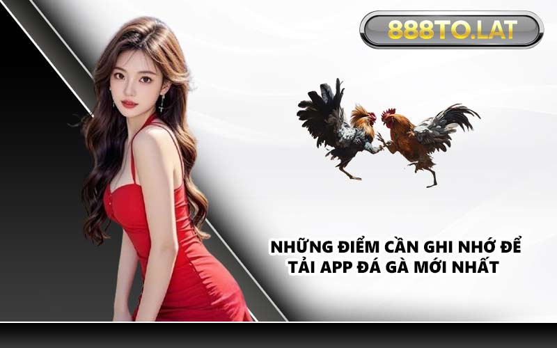Những điểm cần ghi nhớ để tải app đá gà mới nhất