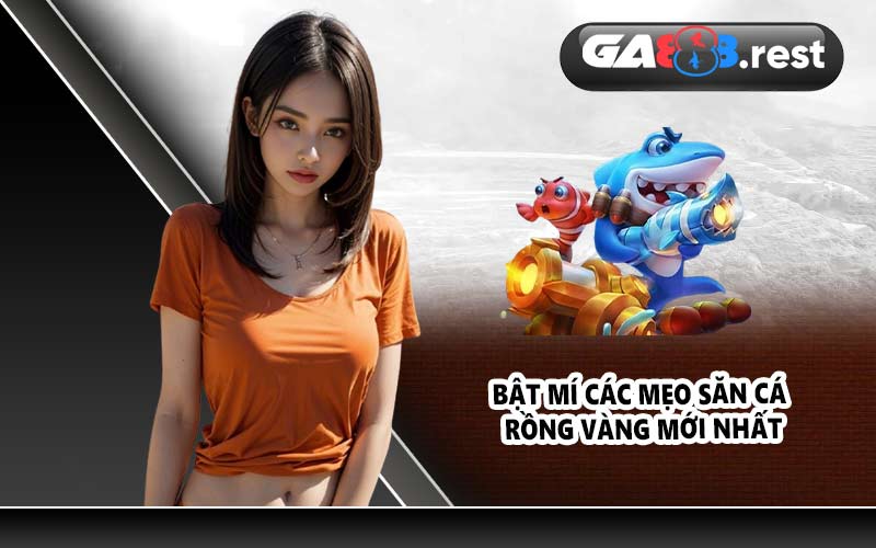 Bật mí các mẹo săn cá rồng vàng mới nhất